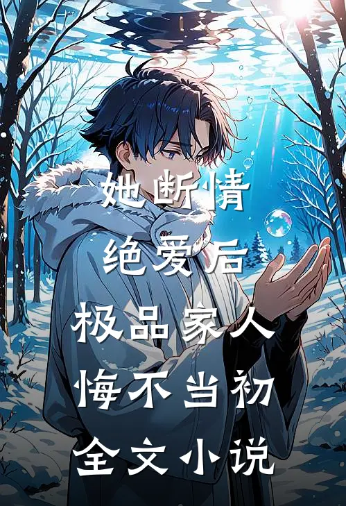 她断情绝爱后，极品家人悔不当初全文小说