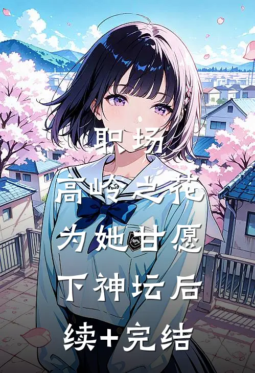 职场：高岭之花为她甘愿下神坛后续+完结