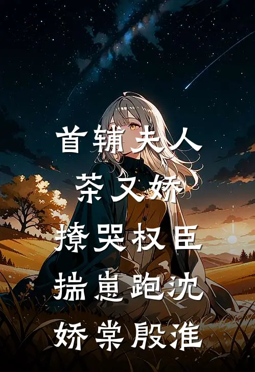 首辅夫人茶又娇，撩哭权臣揣崽跑沈娇棠殷淮