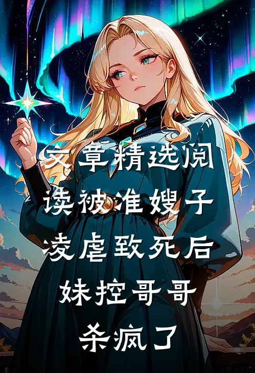 文章精选阅读被准嫂子凌虐致死后，妹控哥哥杀疯了