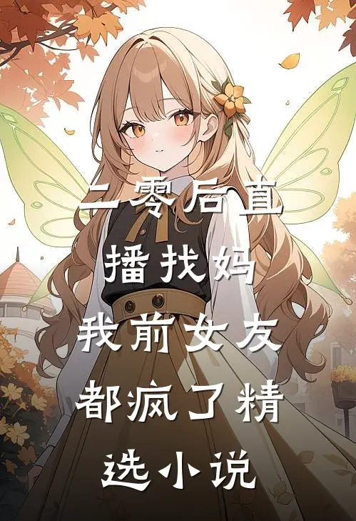 二零后直播找妈，我前女友都疯了精选小说