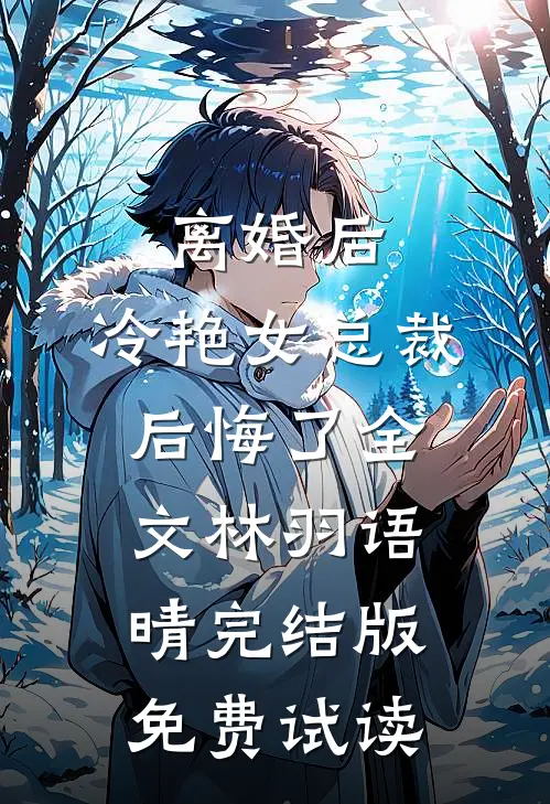 离婚后，冷艳女总裁后悔了全文林羽语晴完结版免费试读