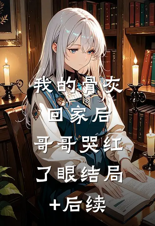 我的骨灰回家后，哥哥哭红了眼结局+后续