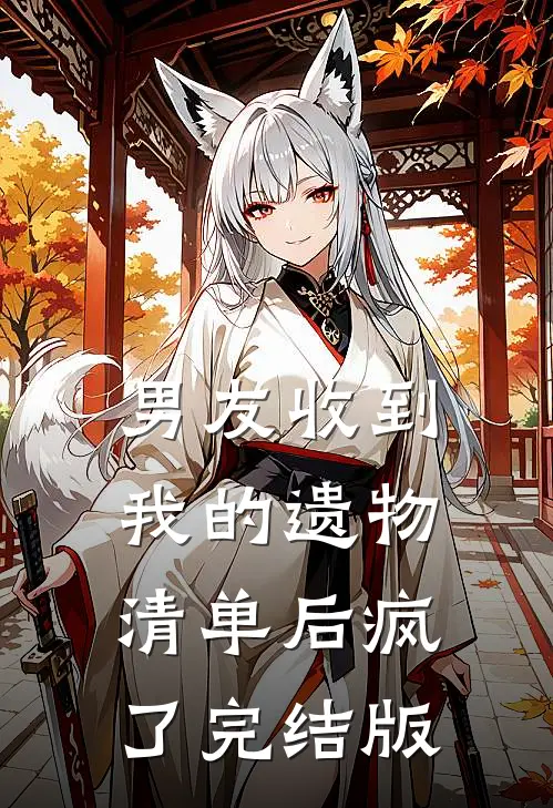男友收到我的遗物清单后疯了完结版