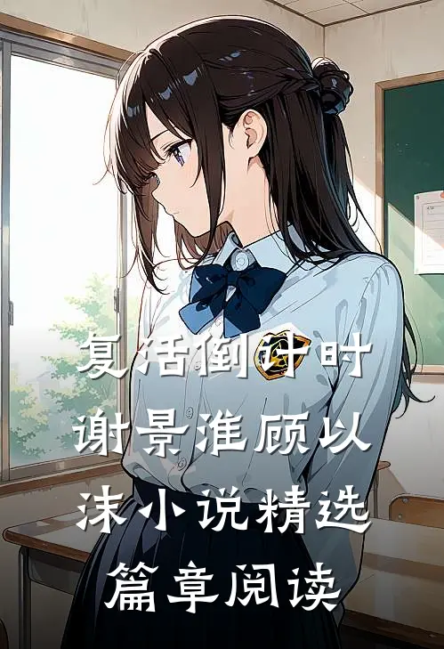 复活倒计时谢景淮顾以沫小说精选篇章阅读