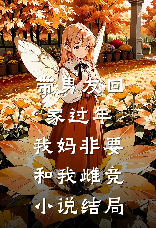 带男友回家过年，我妈非要和我雌竞小说结局