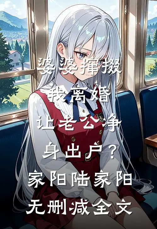 婆婆撺掇我离婚，让老公净身出户？家阳陆家阳无删减全文