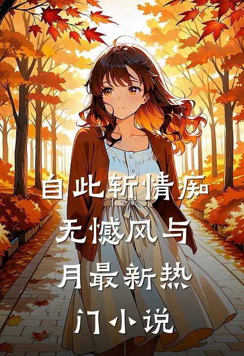 自此斩情痴，无憾风与月最新热门小说
