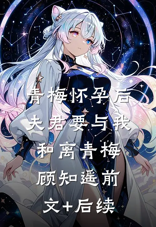 青梅怀孕后，夫君要与我和离青梅顾知遥前文+后续