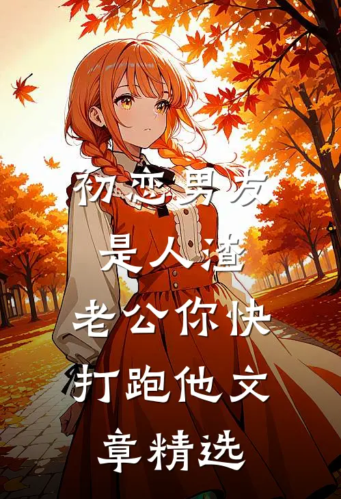 初恋男友是人渣，老公你快打跑他文章精选
