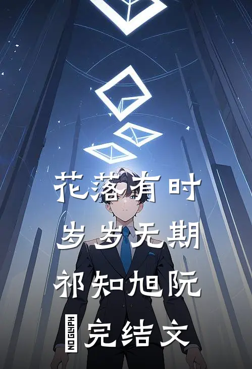 花落有时，岁岁无期祁知旭阮玥完结文