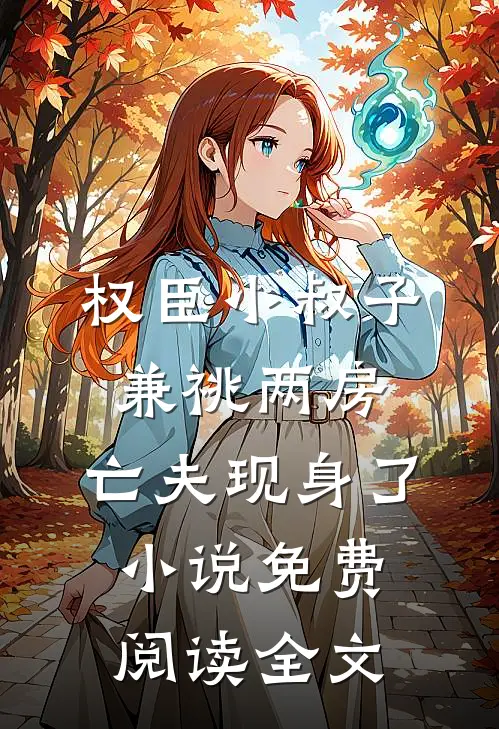 权臣小叔子兼祧两房，亡夫现身了小说免费阅读全文