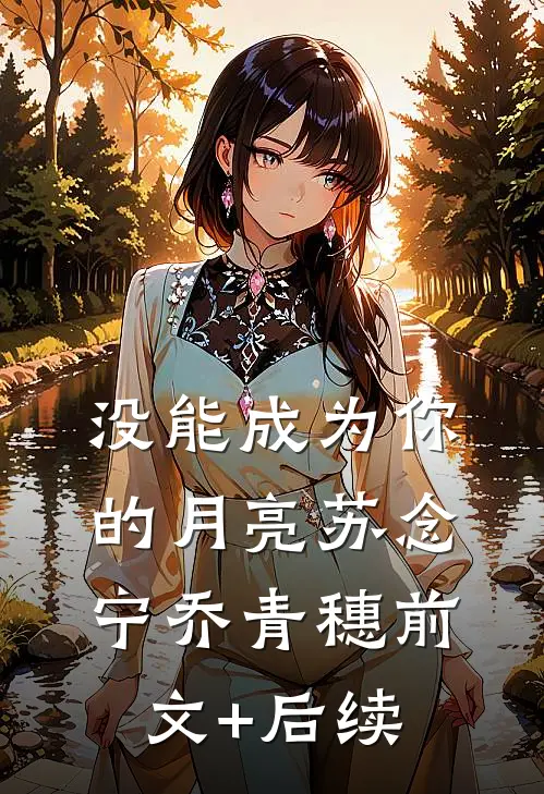 没能成为你的月亮苏念宁乔青穗前文+后续