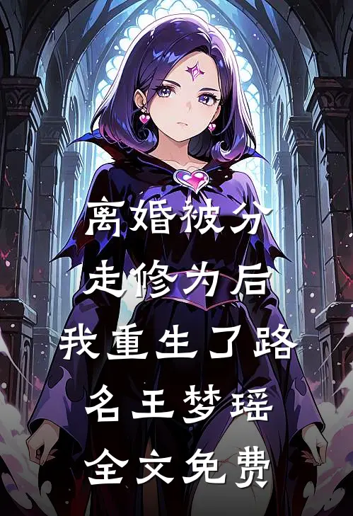 离婚被分走修为后，我重生了路名王梦瑶全文免费