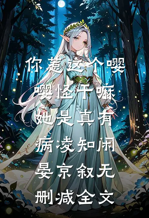 你惹这个嘤嘤怪干嘛，她是真有病凌知闲晏京叙无删减全文