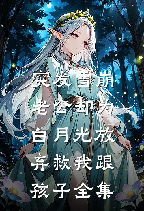 突发雪崩，老公却为白月光放弃救我跟孩子全集