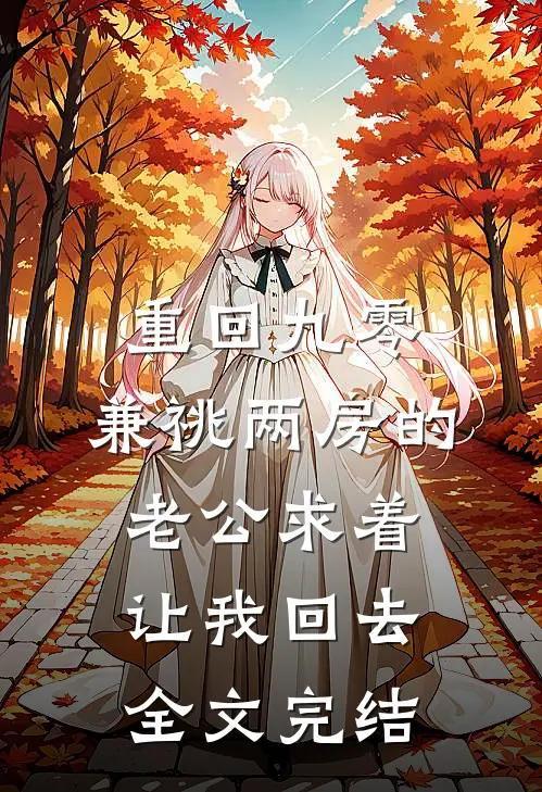 重回九零，兼祧两房的老公求着让我回去全文完结