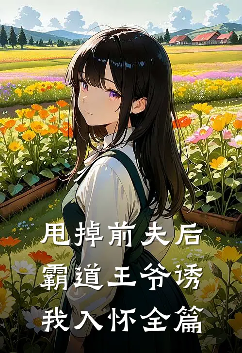 甩掉前夫后，霸道王爷诱我入怀全篇