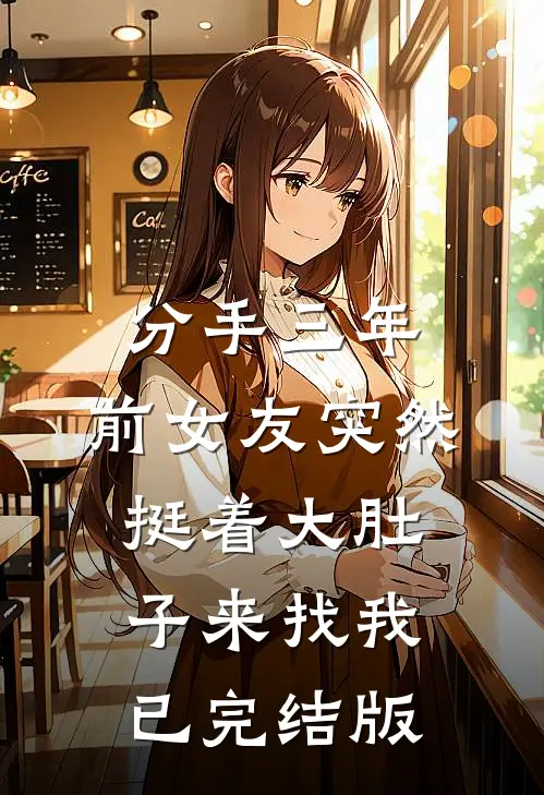 分手三年，前女友突然挺着大肚子来找我已完结版