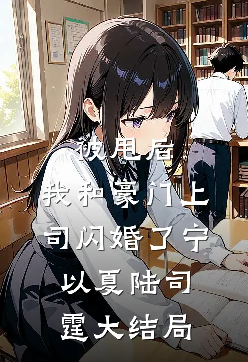 被甩后，我和豪门上司闪婚了宁以夏陆司霆大结局