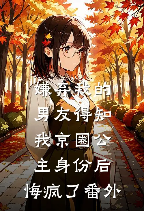 嫌弃我的男友得知我京圈公主身份后，悔疯了番外