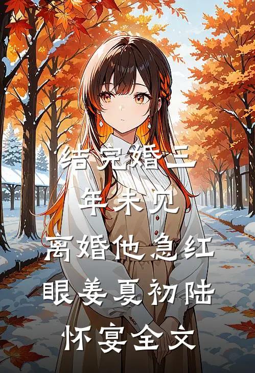 结完婚三年未见，离婚他急红眼姜夏初陆怀宴全文