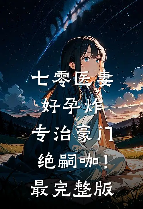 七零医妻好孕炸，专治豪门绝嗣咖！最完整版