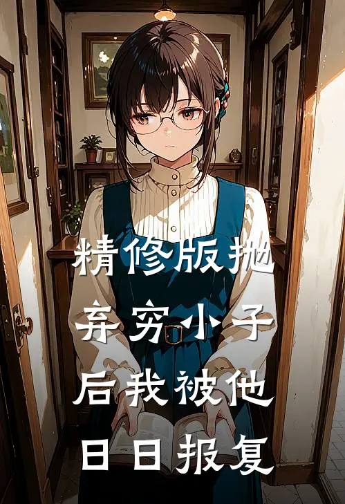 精修版抛弃穷小子后我被他日日报复