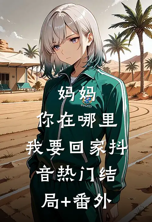 “妈妈，你在哪里，我要回家”抖音热门结局+番外