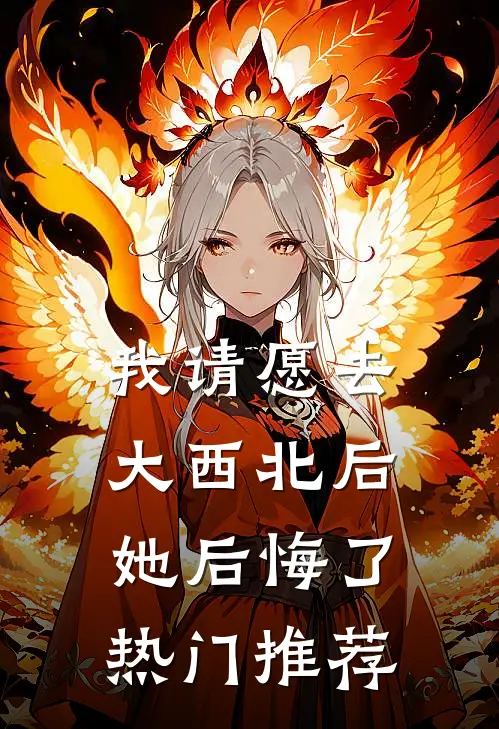 我请愿去大西北后，她后悔了热门推荐