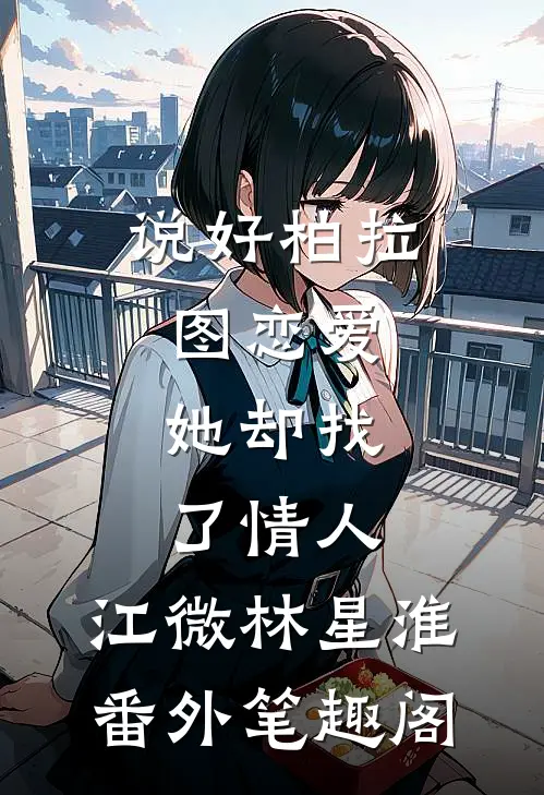 说好柏拉图恋爱，她却找了情人：江微林星淮番外笔趣阁