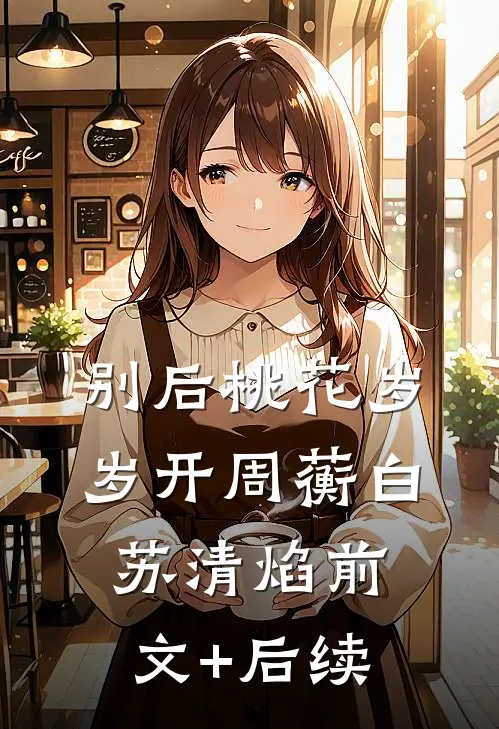别后桃花岁岁开周蘅白苏清焰前文+后续