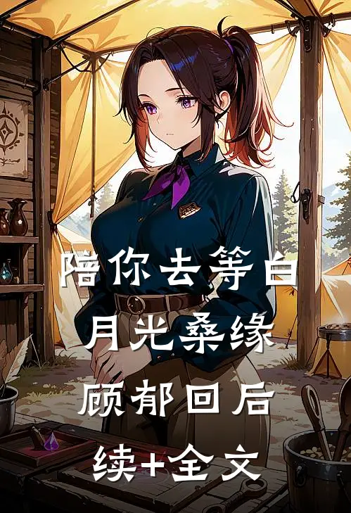 陪你去等白月光桑缘顾郁回后续+全文