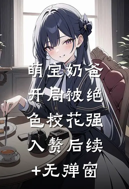 萌宝奶爸：开局被绝色校花强入赘后续+无弹窗