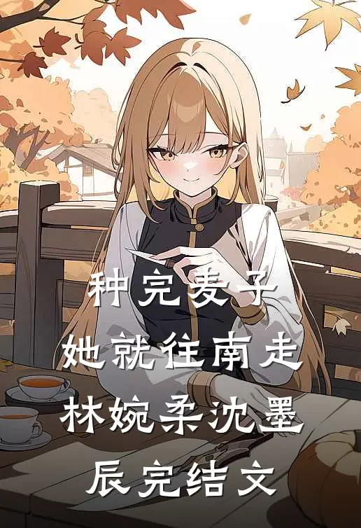 种完麦子，她就往南走林婉柔沈墨辰完结文