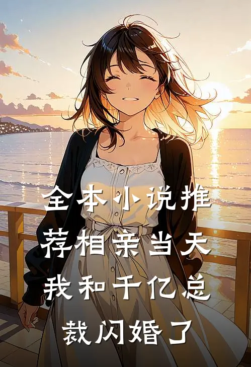 全本小说推荐相亲当天，我和千亿总裁闪婚了