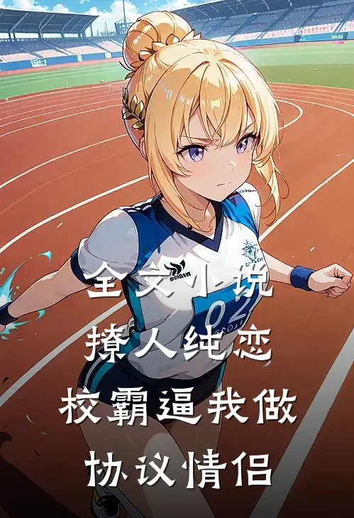 全文小说撩人纯恋：校霸逼我做协议情侣
