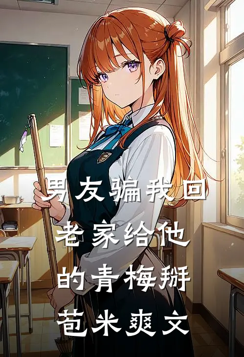 男友骗我回老家给他的青梅掰苞米爽文