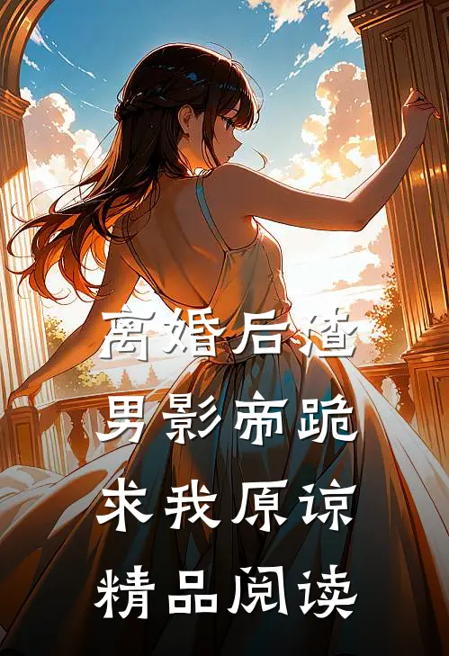 离婚后渣男影帝跪求我原谅精品阅读