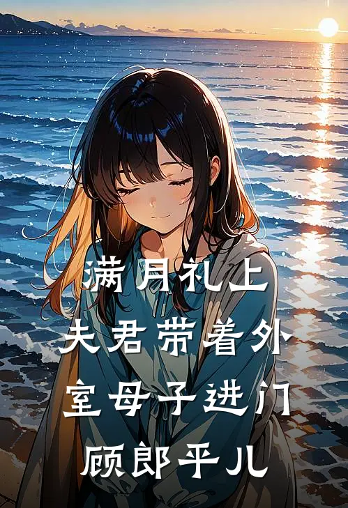 满月礼上，夫君带着外室母子进门顾郎平儿