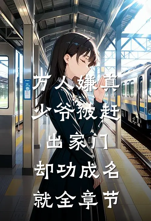 万人嫌真少爷被赶出家门，却功成名就全章节