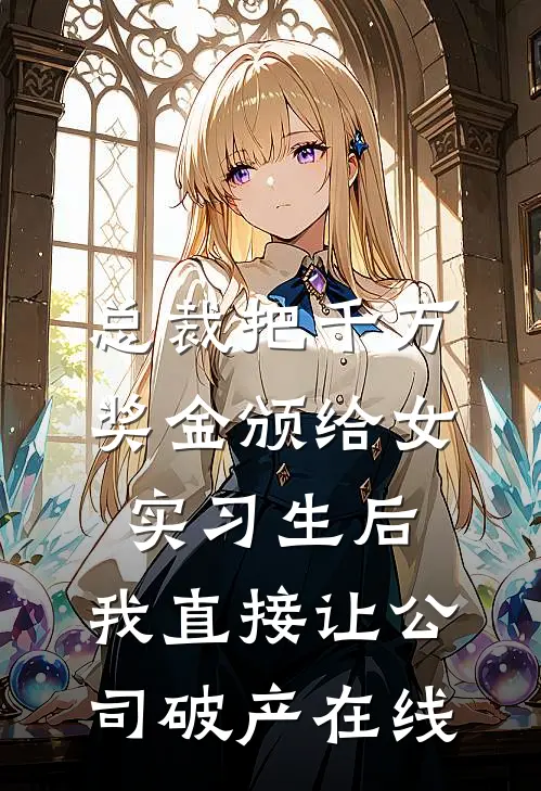 总裁把千万奖金颁给女实习生后，我直接让公司破产在线