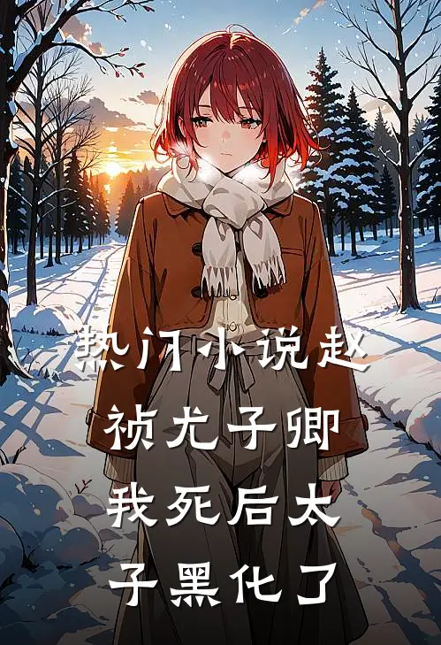 热门小说赵祯尤子卿我死后太子黑化了