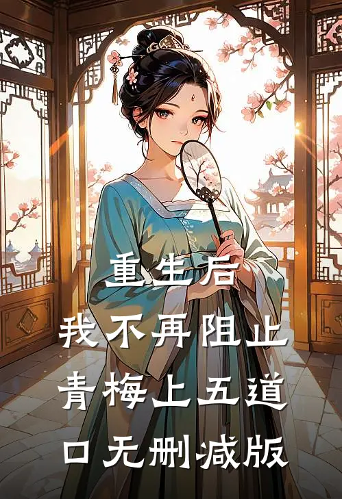 重生后，我不再阻止青梅上五道口无删减版