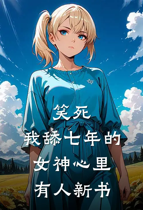 笑死，我舔七年的女神心里有人新书