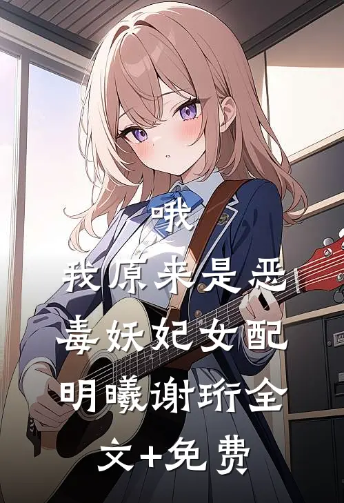 哦，我原来是恶毒妖妃女配明曦谢珩全文+免费