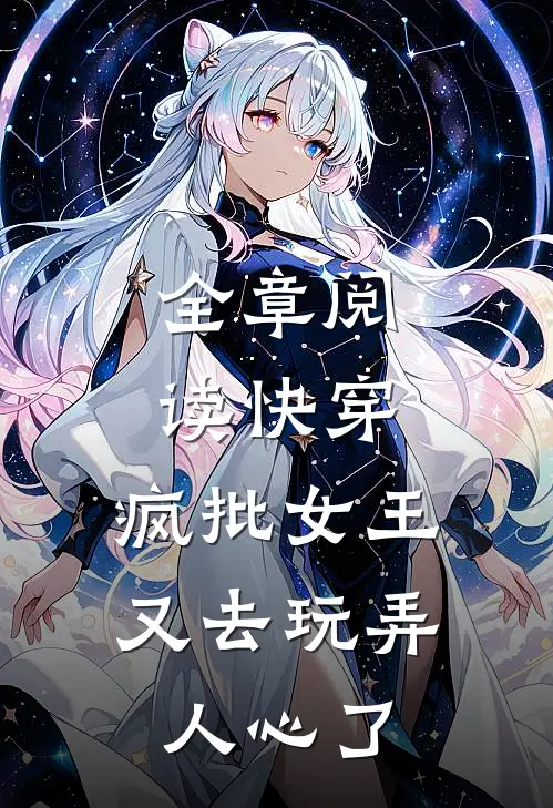 全章阅读快穿：疯批女王又去玩弄人心了