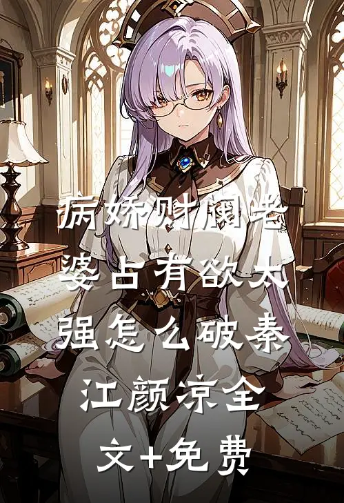 病娇财阀老婆占有欲太强怎么破秦江颜凉全文+免费
