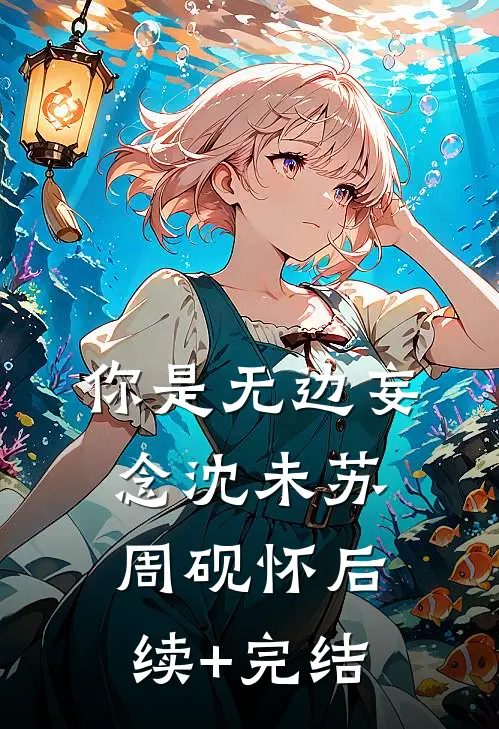 你是无边妄念沈未苏周砚怀后续+完结