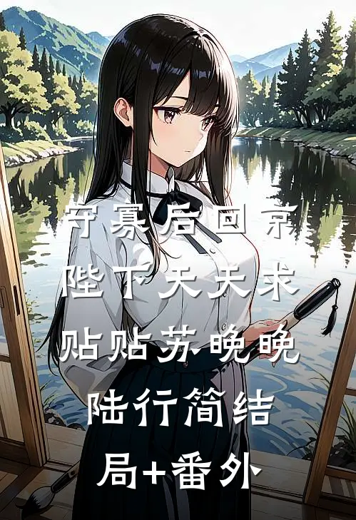 守寡后回京，陛下天天求贴贴苏晚晚陆行简结局+番外